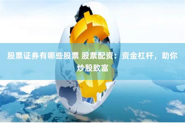 股票证券有哪些股票 股票配资：资金杠杆，助你炒股致富