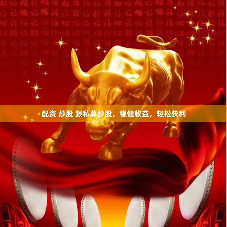 配资 炒股 跟私募炒股，稳健收益，轻松获利