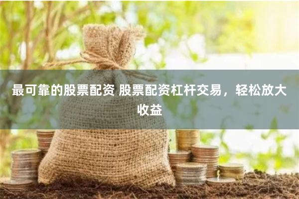 最可靠的股票配资 股票配资杠杆交易，轻松放大收益